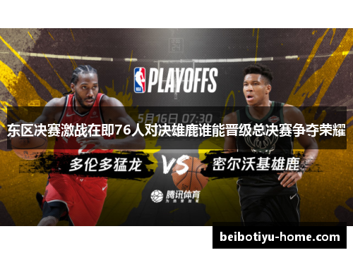 东区决赛激战在即76人对决雄鹿谁能晋级总决赛争夺荣耀
