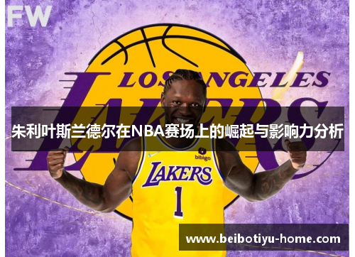 朱利叶斯兰德尔在NBA赛场上的崛起与影响力分析