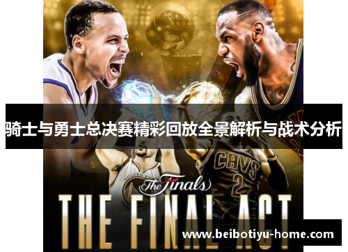 骑士与勇士总决赛精彩回放全景解析与战术分析