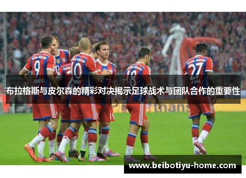 布拉格斯与皮尔森的精彩对决揭示足球战术与团队合作的重要性