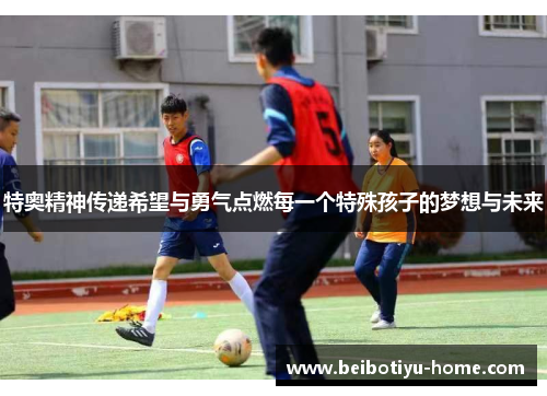 特奥精神传递希望与勇气点燃每一个特殊孩子的梦想与未来